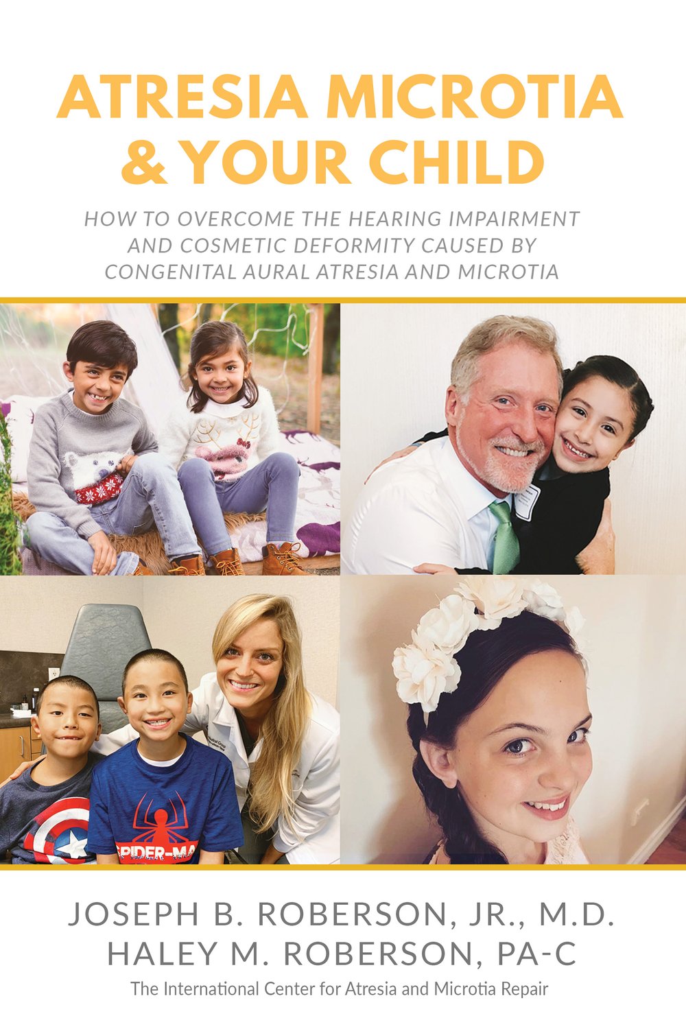 Atresia Microtia and Your Child: How to Overcome the Hearing Impairment and Cosmetic Deformity Caused by Congenital Aural Atresia and Microtia (by Joseph B. Roberson, Jr., M.D. and Haley M. Roberson, PA-C)